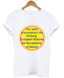 you were brainwashed into thinking european features T Shirt