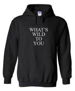 whats wild to you hoodie