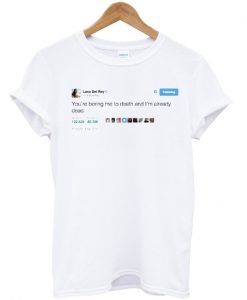 Lana Del Rey Tweet You Boring me to Death T-shirt