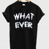what ever t-shirt