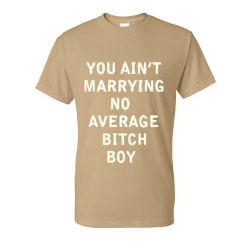 You Aint Marrying No Average Bitch Boy Tshirt
