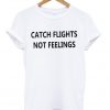 catch flights not feelings t-shirt
