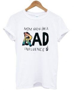 mom says im a rad influence t-shirt