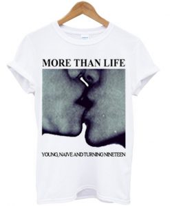more than life young naive and turning nineteen t-shirt