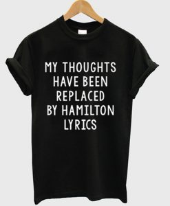 my thoughts have been replaced by hamilton lyrics t-shirt