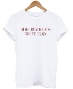 make boyfriends great again t-shirt