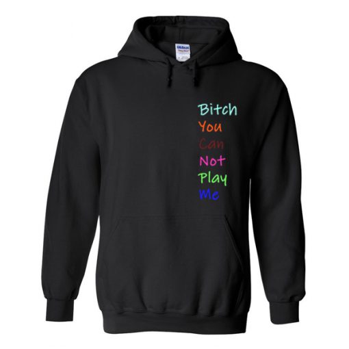 bitch you can not play me hoodie