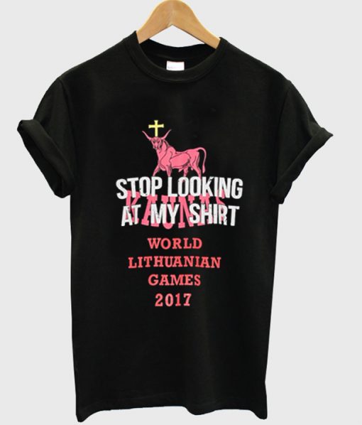 stop looking at my shirt world lithuanian games 2017 t-shirt