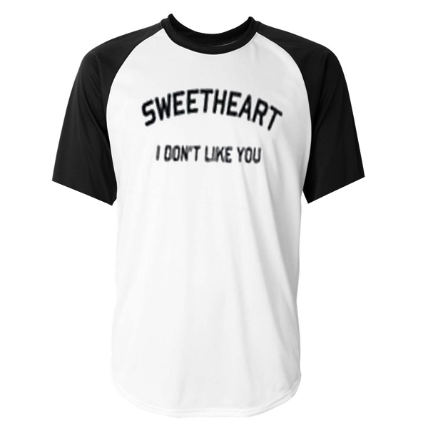 sweetheart i don't like you baseball tshirt