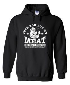 once you put my meat in your mouth hoodie