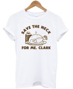 save the neck for me clark t-shirt