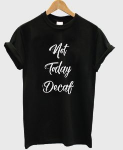 not today decaf t-shirt