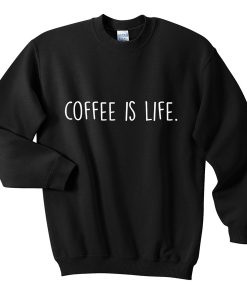 coffee is life sweatshirt