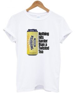 nothing hits harder than a twisted tea t-shirt