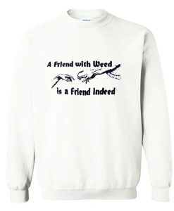 A FRIEND WITH WEED is a Friend Indeed Sweatshirt